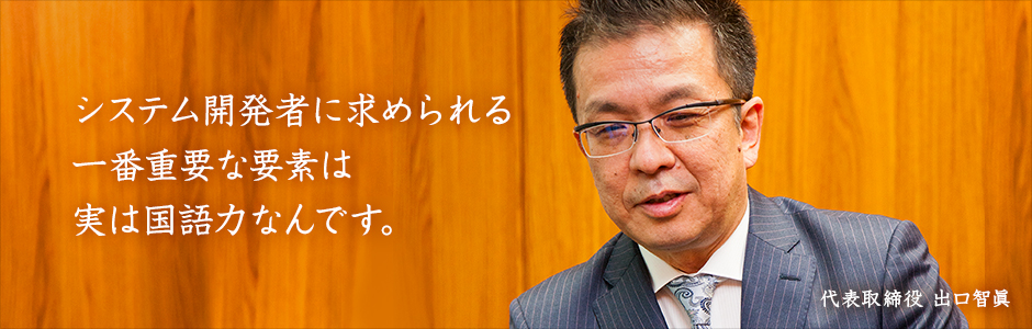 システム開発者に求められる一番重要な要素は実は国語力なんです。 行政システム株式会社 代表取締役 出口 智眞